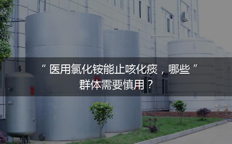 醫(yī)用氯化銨能止咳化痰，哪些群體需要慎用？