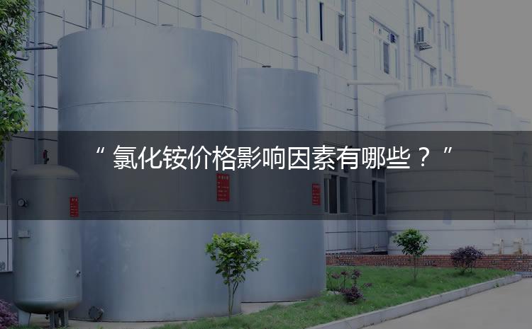 氯化銨價格影響因素有哪些？（氯化銨價格為何會上漲）