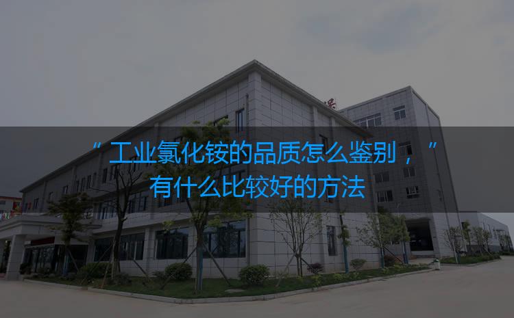 工業(yè)氯化銨的品質(zhì)怎么鑒別，有什么比較好的方法嗎？